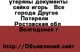 утеряны документы сайко игорь - Все города Другое » Потеряли   . Ростовская обл.,Волгодонск г.